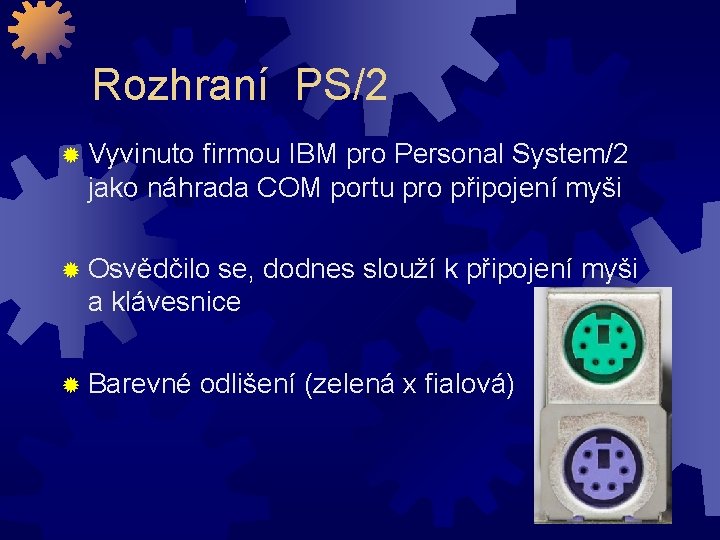 Rozhraní PS/2 Vyvinuto firmou IBM pro Personal System/2 jako náhrada COM portu pro připojení