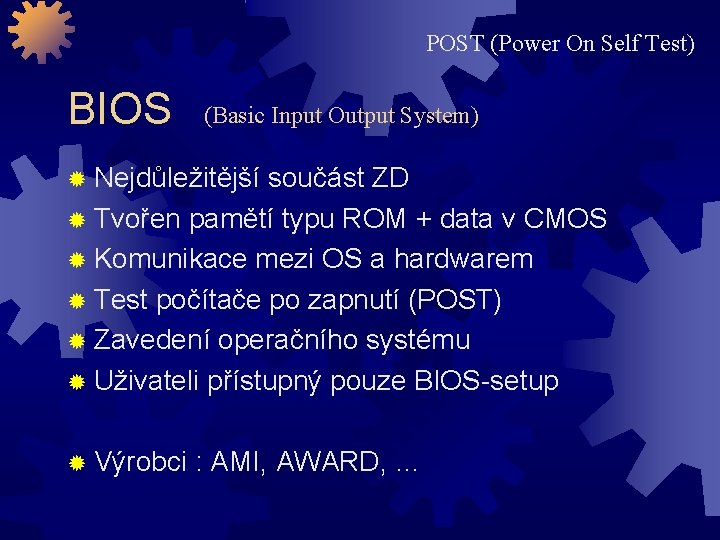 POST (Power On Self Test) BIOS (Basic Input Output System) Nejdůležitější součást ZD Tvořen