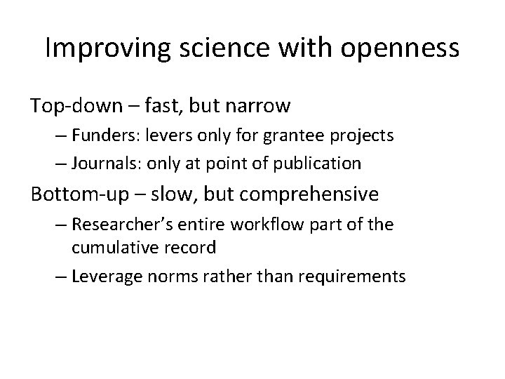Improving science with openness Top-down – fast, but narrow – Funders: levers only for