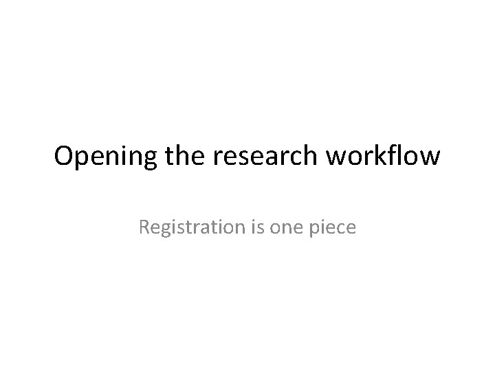 Opening the research workflow Registration is one piece 