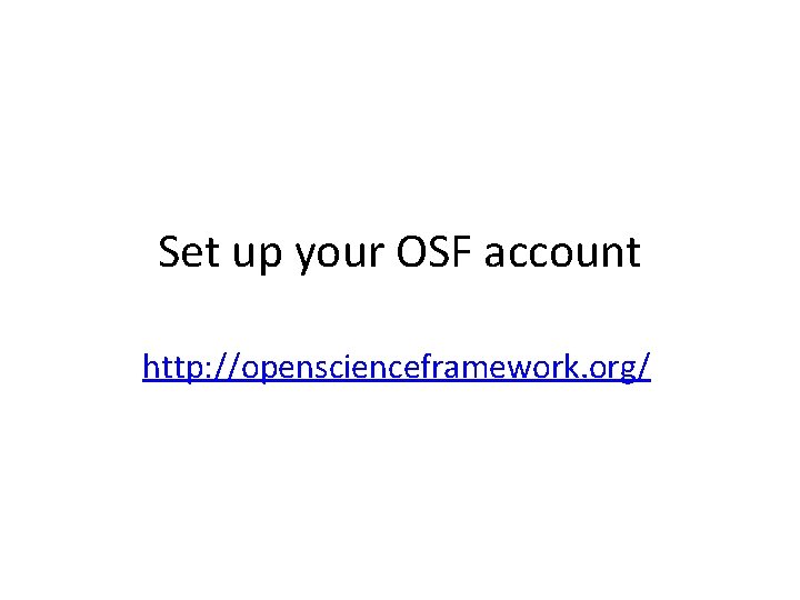 Set up your OSF account http: //openscienceframework. org/ 