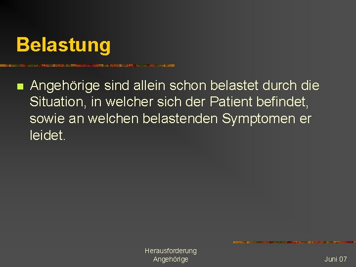 Belastung n Angehörige sind allein schon belastet durch die Situation, in welcher sich der