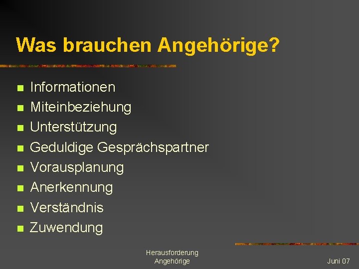 Was brauchen Angehörige? n n n n Informationen Miteinbeziehung Unterstützung Geduldige Gesprächspartner Vorausplanung Anerkennung