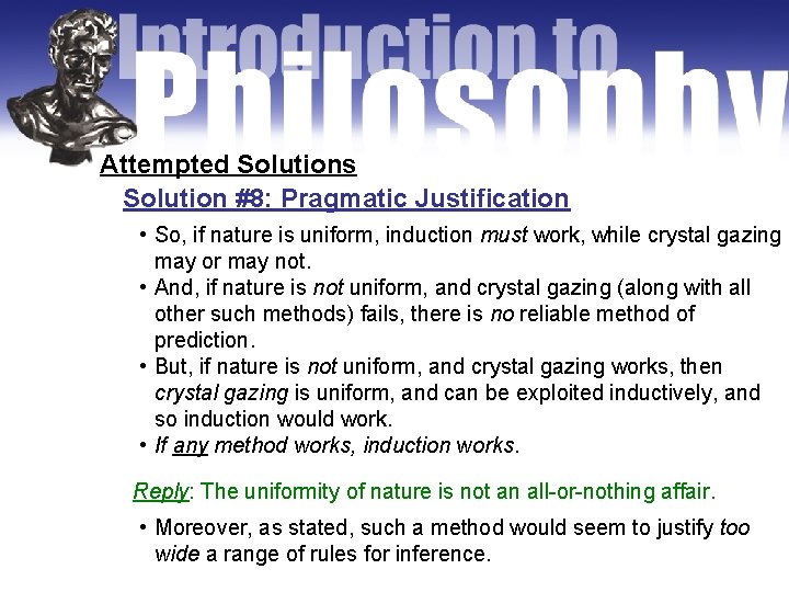 Attempted Solutions Solution #8: Pragmatic Justification • So, if nature is uniform, induction must
