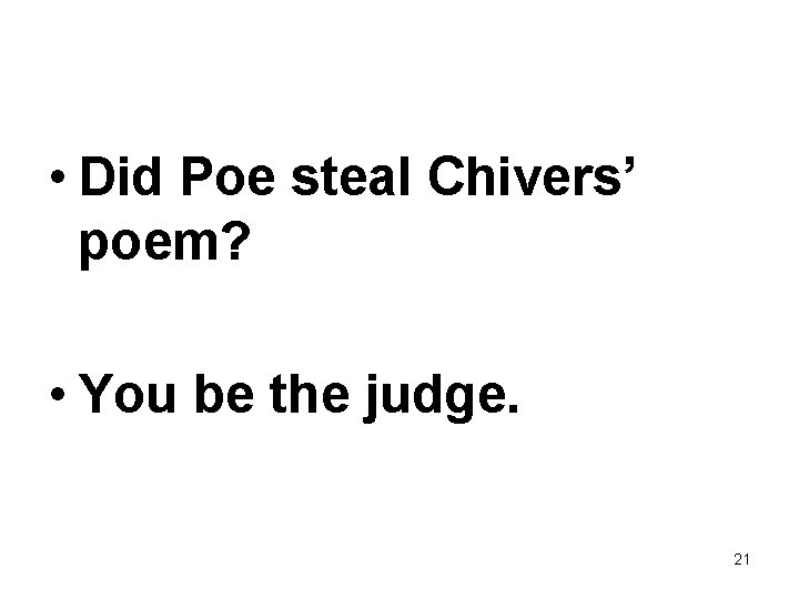  • Did Poe steal Chivers’ poem? • You be the judge. 21 
