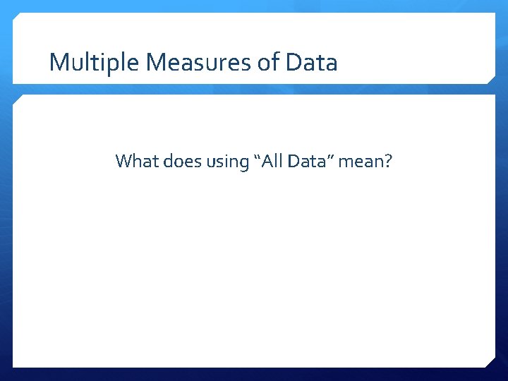 Multiple Measures of Data What does using “All Data” mean? 
