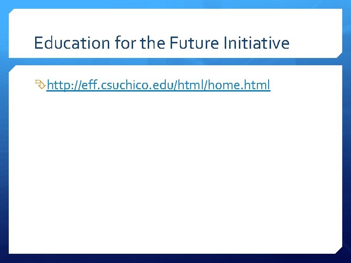 Education for the Future Initiative http: //eff. csuchico. edu/html/home. html 