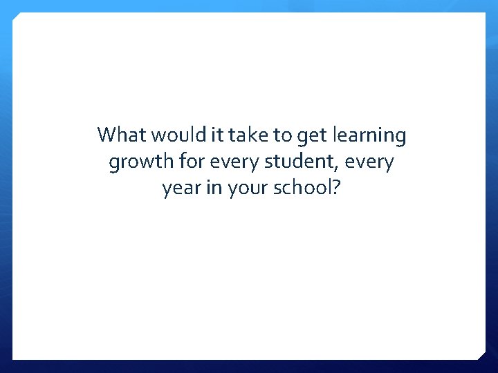 What would it take to get learning growth for every student, every year in