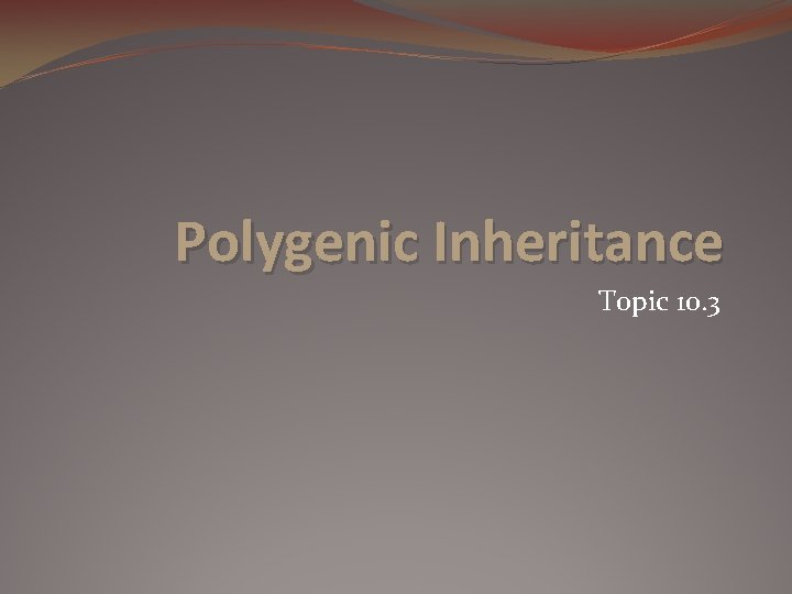 Polygenic Inheritance Topic 10. 3 