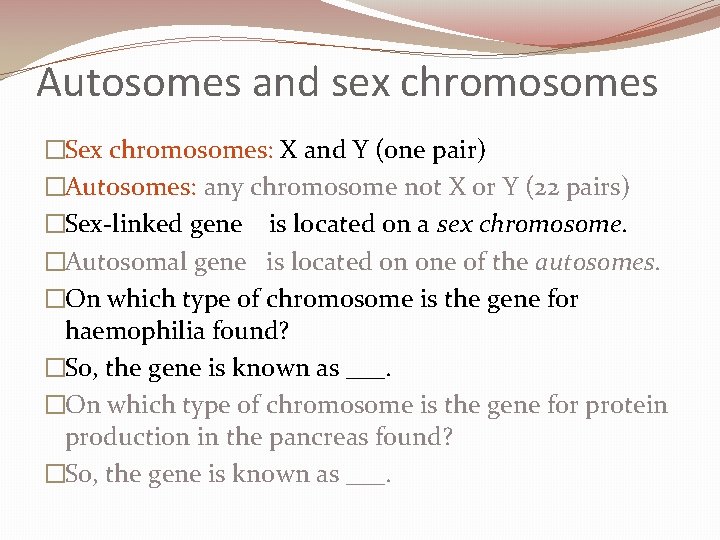 Autosomes and sex chromosomes �Sex chromosomes: X and Y (one pair) �Autosomes: any chromosome
