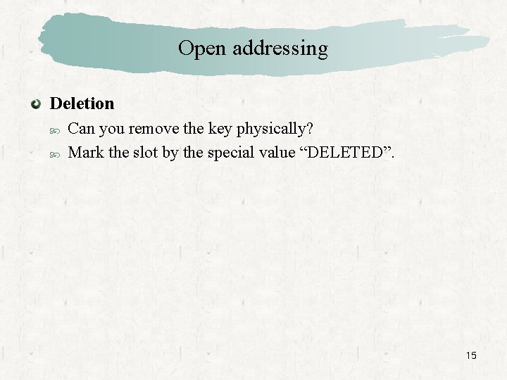 Open addressing Deletion Can you remove the key physically? Mark the slot by the