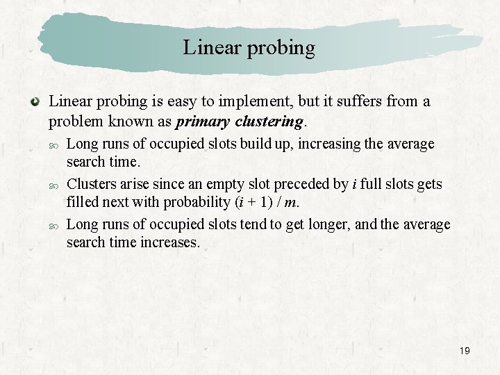 Linear probing is easy to implement, but it suffers from a problem known as
