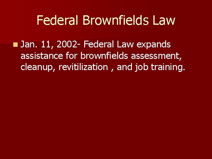 Federal Brownfields Law n Jan. 11, 2002 - Federal Law expands assistance for brownfields