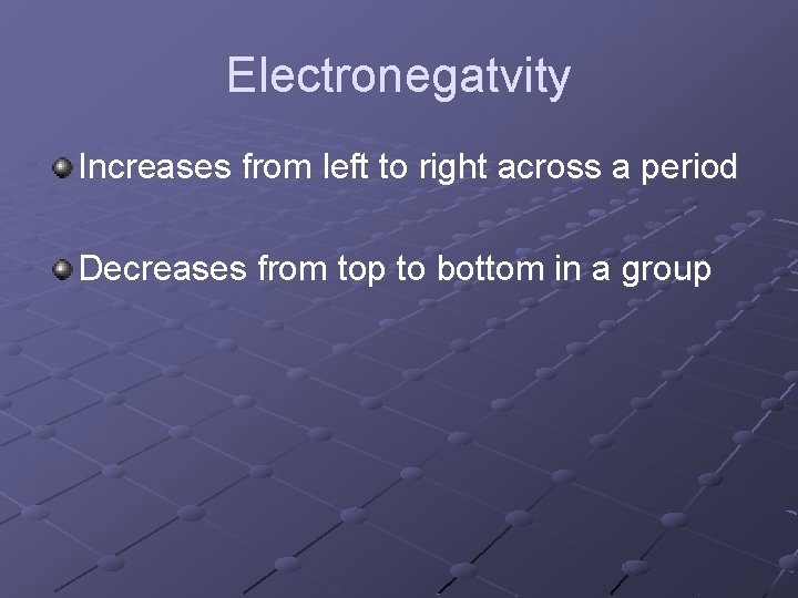 Electronegatvity Increases from left to right across a period Decreases from top to bottom