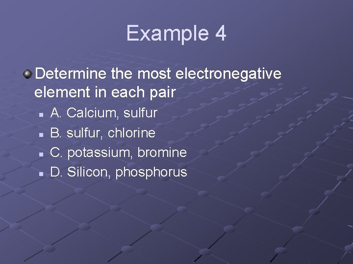 Example 4 Determine the most electronegative element in each pair n n A. Calcium,