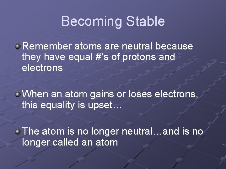 Becoming Stable Remember atoms are neutral because they have equal #’s of protons and