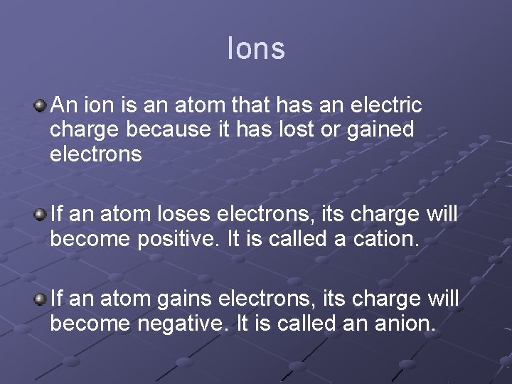 Ions An ion is an atom that has an electric charge because it has