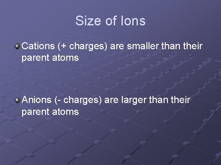 Size of Ions Cations (+ charges) are smaller than their parent atoms Anions (-