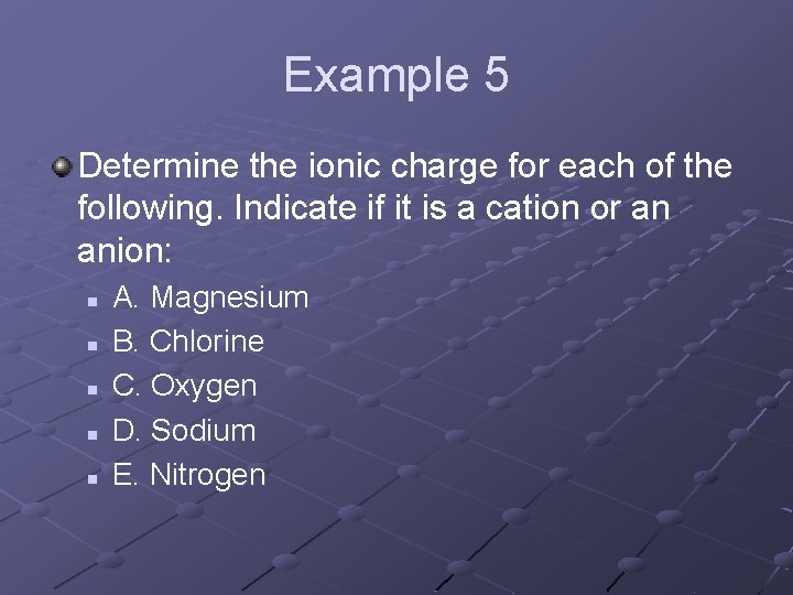 Example 5 Determine the ionic charge for each of the following. Indicate if it