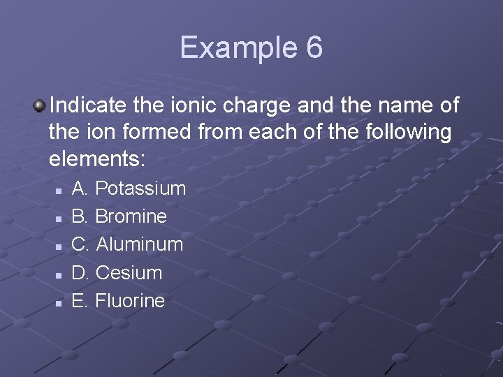 Example 6 Indicate the ionic charge and the name of the ion formed from