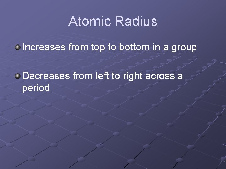 Atomic Radius Increases from top to bottom in a group Decreases from left to