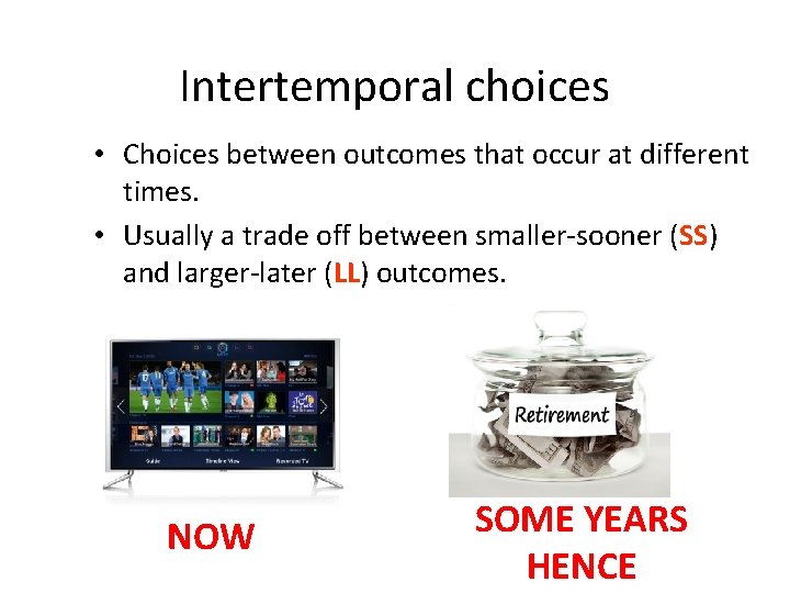 Intertemporal choices • Choices between outcomes that occur at different times. • Usually a