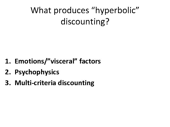 What produces “hyperbolic” discounting? 1. Emotions/”visceral” factors 2. Psychophysics 3. Multi-criteria discounting 