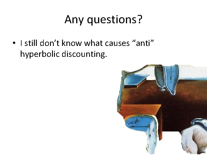 Any questions? • I still don’t know what causes “anti” hyperbolic discounting. 