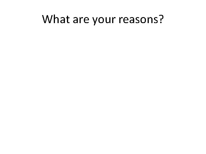 What are your reasons? 