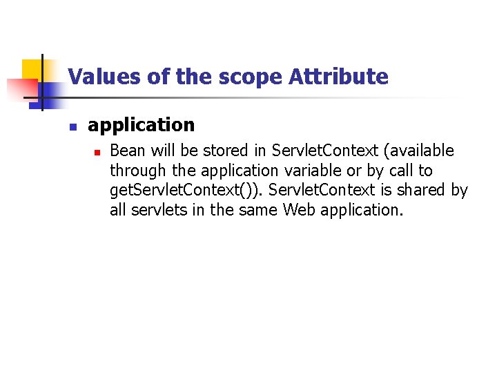 Values of the scope Attribute n application n Bean will be stored in Servlet.