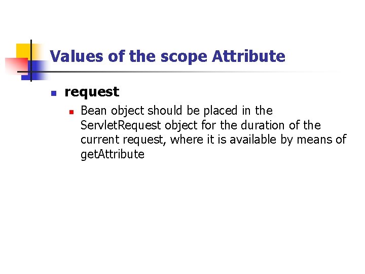 Values of the scope Attribute n request n Bean object should be placed in