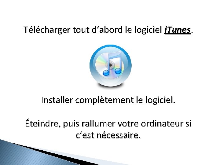 Télécharger tout d’abord le logiciel i. Tunes. Installer complètement le logiciel. Éteindre, puis rallumer