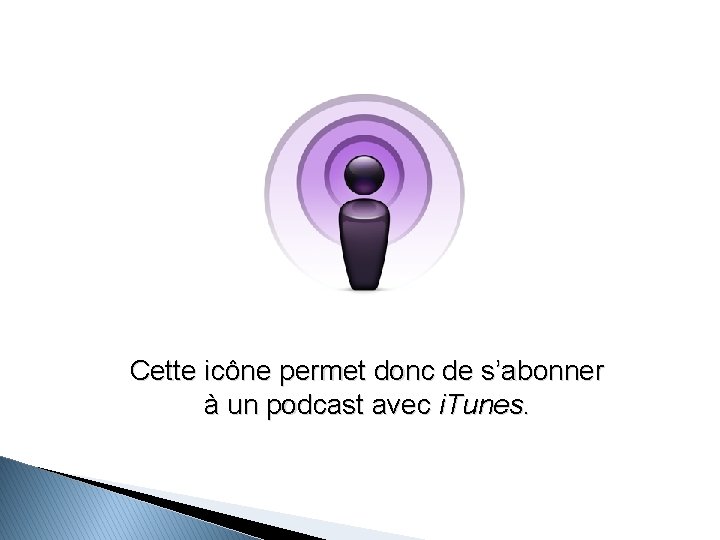 Cette icône permet donc de s’abonner à un podcast avec i. Tunes. 