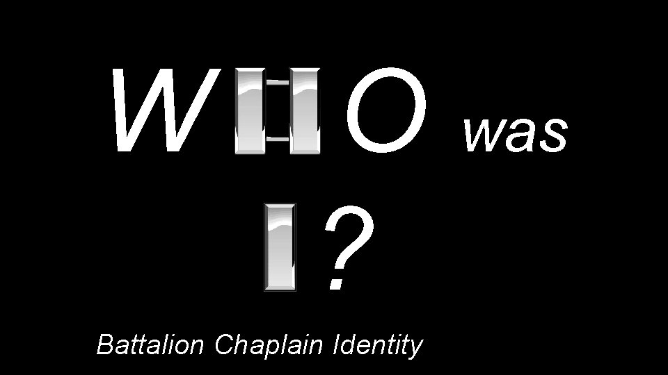 W O was ? Battalion Chaplain Identity 