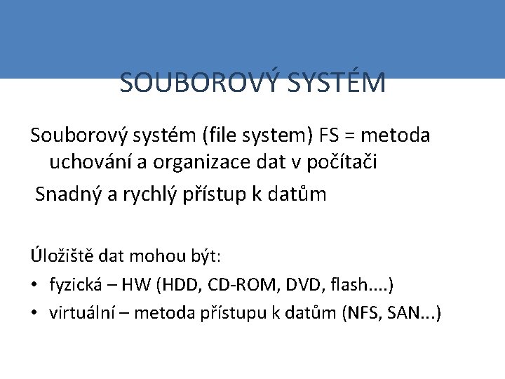 SOUBOROVÝ SYSTÉM Souborový systém (file system) FS = metoda uchování a organizace dat v