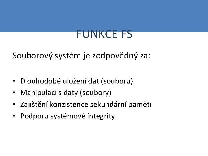 FUNKCE FS Souborový systém je zodpovědný za: • • Dlouhodobé uložení dat (souborů) Manipulaci