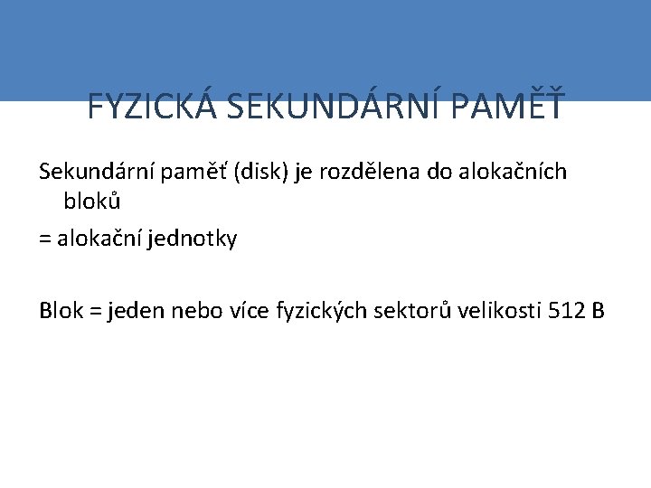 FYZICKÁ SEKUNDÁRNÍ PAMĚŤ Sekundární paměť (disk) je rozdělena do alokačních bloků = alokační jednotky