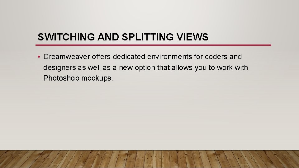 SWITCHING AND SPLITTING VIEWS • Dreamweaver offers dedicated environments for coders and designers as