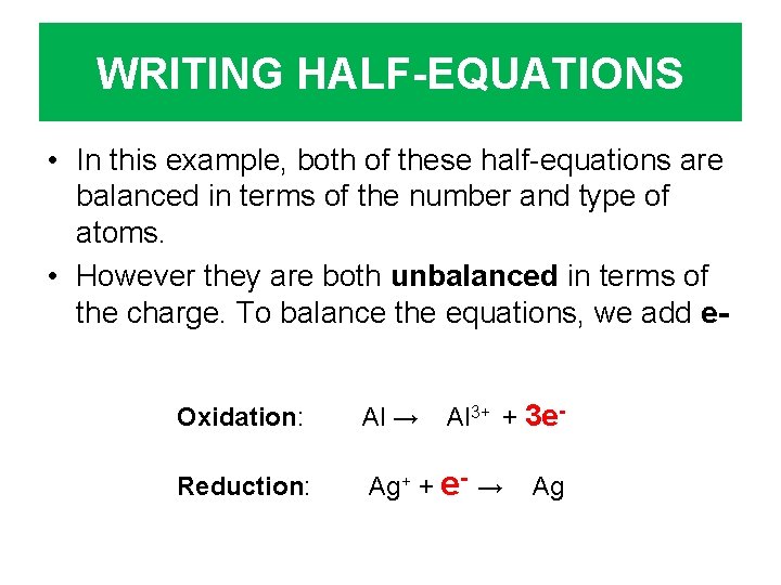 WRITING HALF-EQUATIONS • In this example, both of these half-equations are balanced in terms