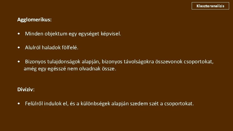 Klaszteranalízis Agglomerikus: • Minden objektum egységet képvisel. • Alulról haladok fölfelé. • Bizonyos tulajdonságok