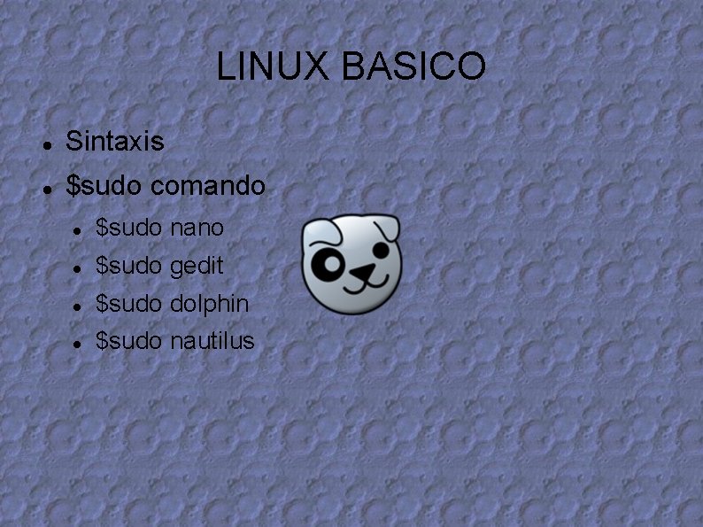 LINUX BASICO Sintaxis $sudo comando $sudo nano $sudo gedit $sudo dolphin $sudo nautilus 