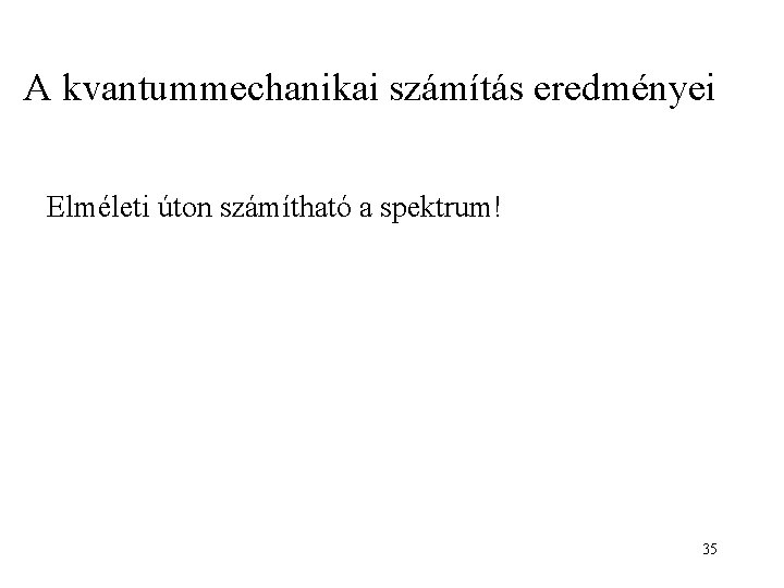 A kvantummechanikai számítás eredményei Elméleti úton számítható a spektrum! 35 