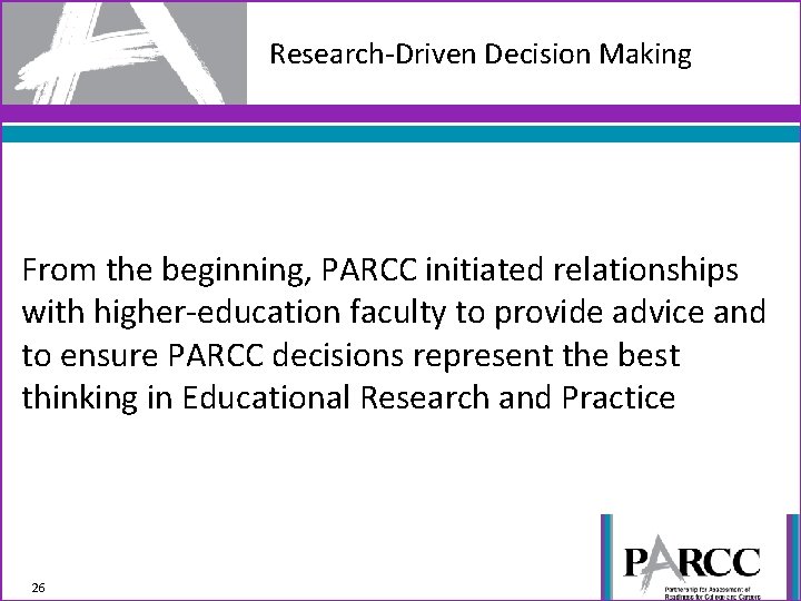 Research-Driven Decision Making From the beginning, PARCC initiated relationships with higher-education faculty to provide