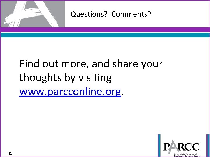 Questions? Comments? Find out more, and share your thoughts by visiting www. parcconline. org.