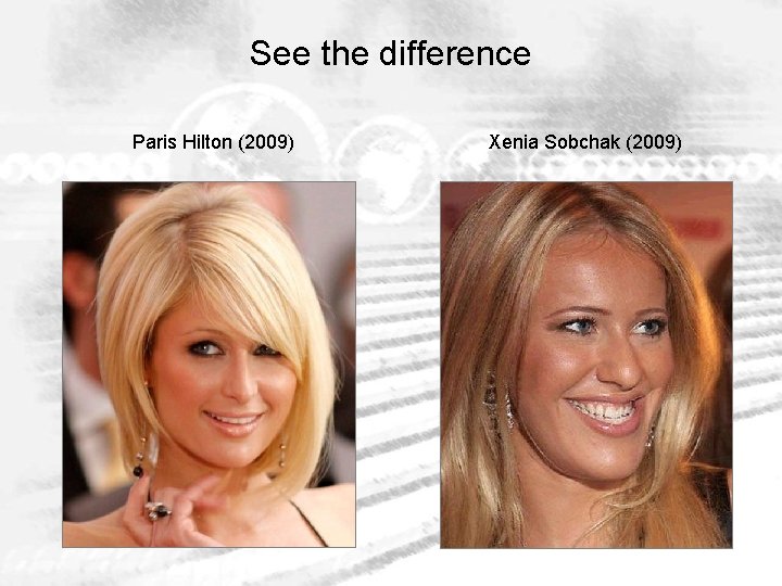 See the difference Paris Hilton (2009) Xenia Sobchak (2009) 