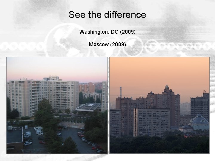 See the difference Washington, DC (2009) Moscow (2009) 