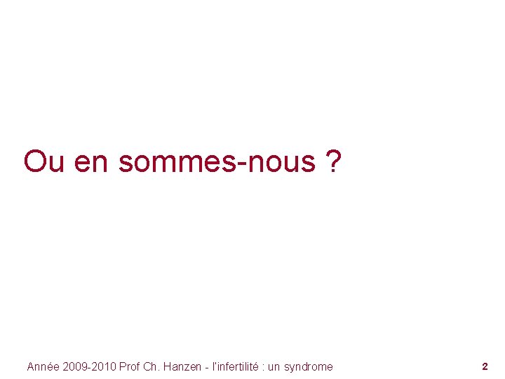 Ou en sommes-nous ? Année 2009 -2010 Prof Ch. Hanzen - l’infertilité : un