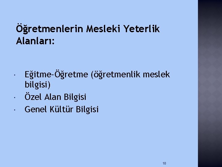 Öğretmenlerin Mesleki Yeterlik Alanları: Eğitme-Öğretme (öğretmenlik meslek bilgisi) Özel Alan Bilgisi Genel Kültür Bilgisi