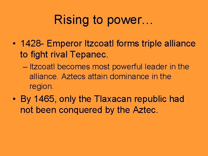 Rising to power… • 1428 - Emperor Itzcoatl forms triple alliance to fight rival