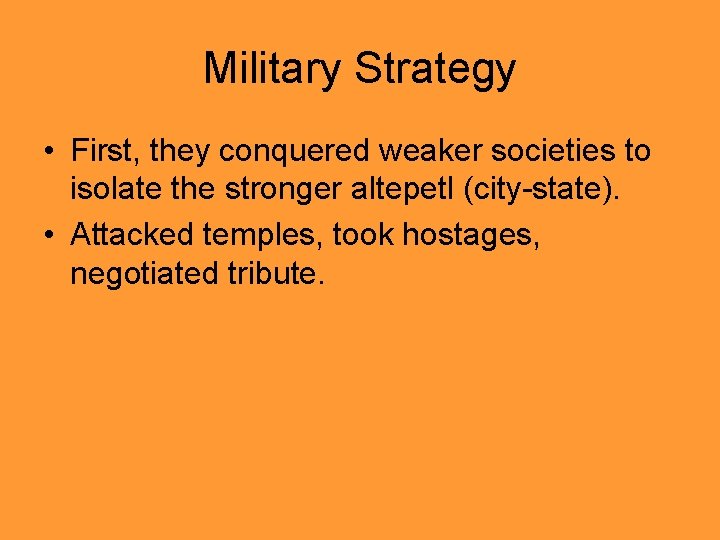 Military Strategy • First, they conquered weaker societies to isolate the stronger altepetl (city-state).